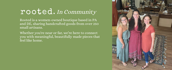 Rooted is a women-owned boutique based in PA and DE, sharing handcrafted goods from over 250 small artisans. Whether you're near or far, we’re here to connect you with meaningful, beautifully made pieces that feel like home.