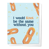 WOULD KNOT BE THE SAME WITHOUT YOU PRETZEL LOVE GREETING CARD