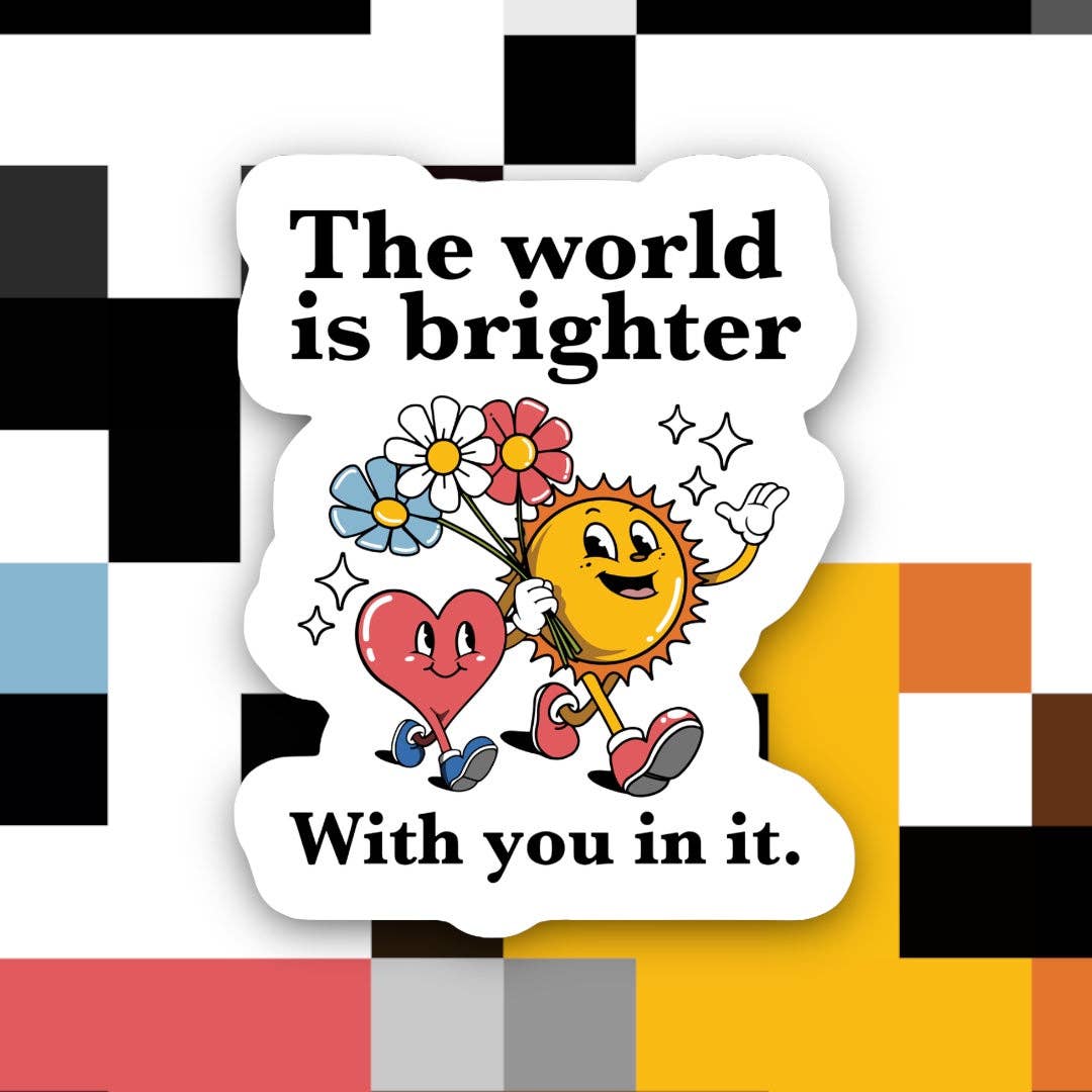 THE WORLD IS BRIGHTER WITH YOU IN IT STICKER