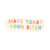 MAKE TODAY YOUR BITCH STICKER