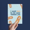 WOULD KNOT BE THE SAME WITHOUT YOU PRETZEL LOVE GREETING CARD