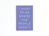 BE WHERE THE PEOPLE AREN'T REFRIGERATOR MAGNET