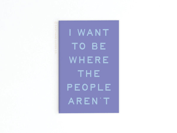 BE WHERE THE PEOPLE AREN'T REFRIGERATOR MAGNET