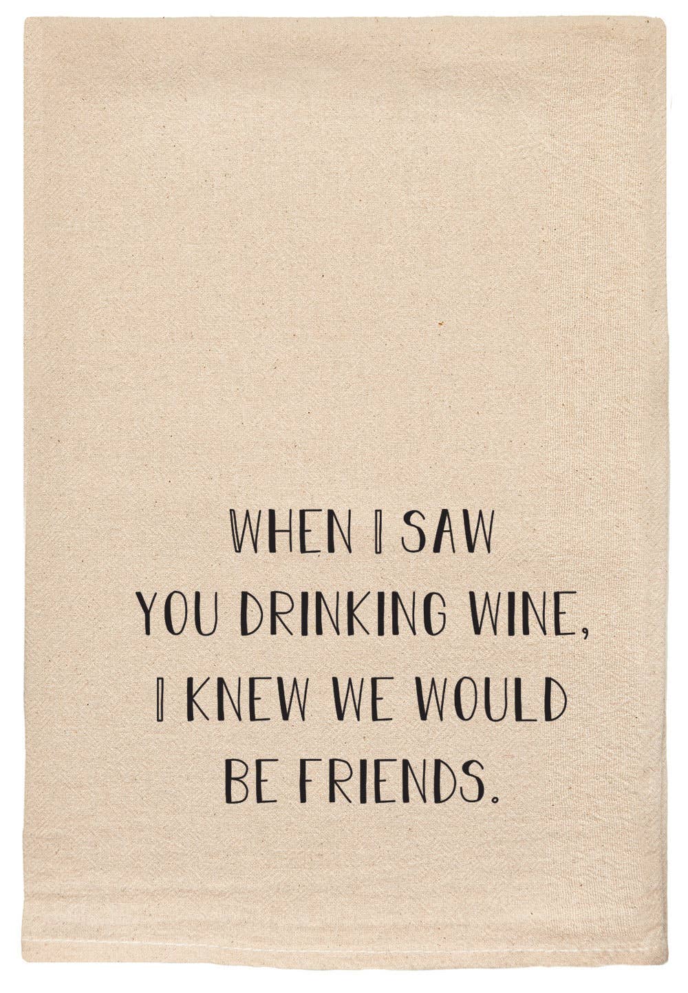 WHEN I SAW YOU DRINKING WINE, I KNEW WE'D BE FRIENDS TEA TOWEL