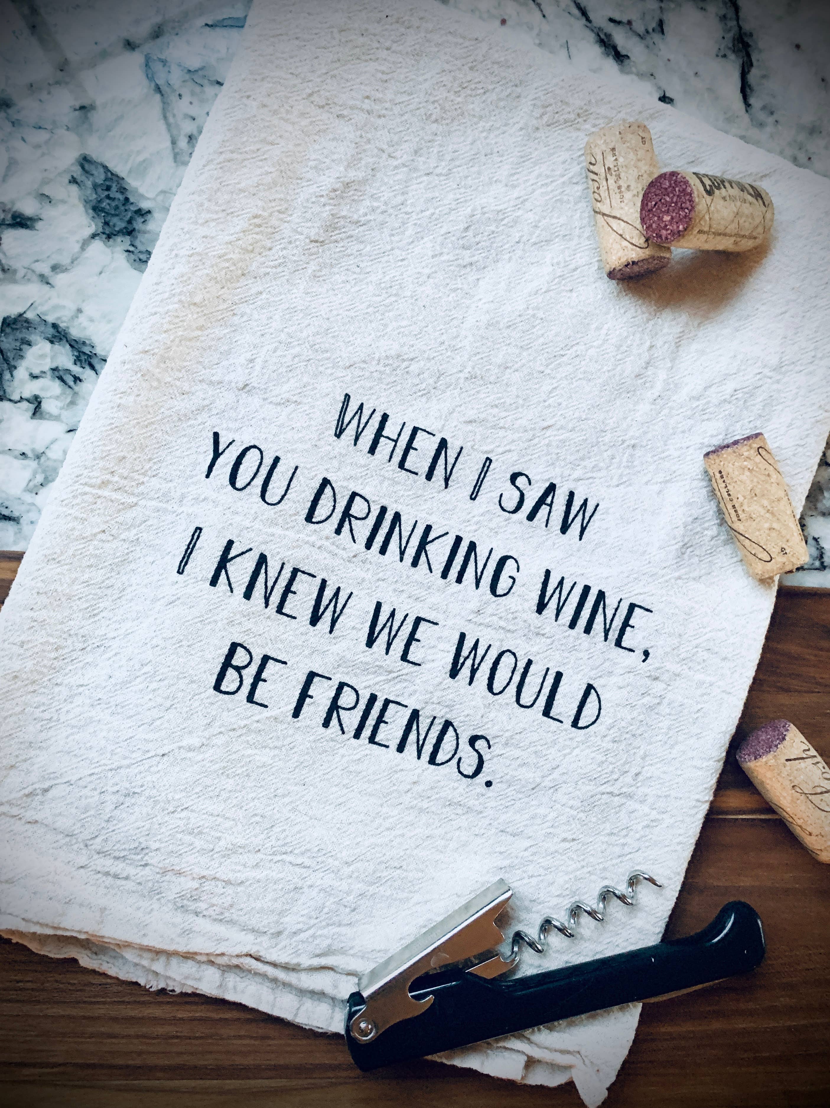 WHEN I SAW YOU DRINKING WINE, I KNEW WE'D BE FRIENDS TEA TOWEL