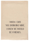WHEN I SAW YOU DRINKING WINE, I KNEW WE'D BE FRIENDS TEA TOWEL