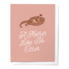 A MOTHER LIKE NO OTTER, MOTHER'S DAY GIFT GREETING CARD