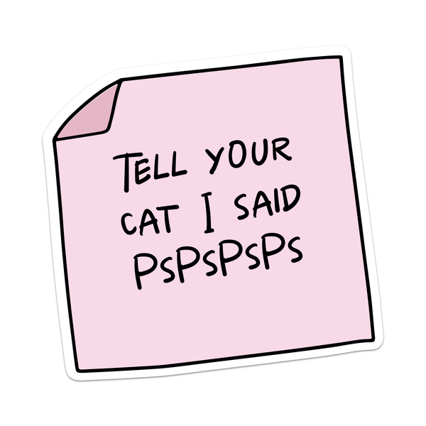 TELL YOUR CAT I SAID PSPSPSPS STICKER